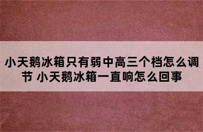 小天鹅冰箱只有弱中高三个档怎么调节 小天鹅冰箱一直响怎么回事